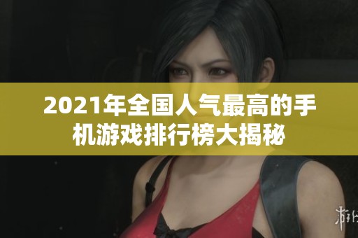 2021年全国人气最高的手机游戏排行榜大揭秘