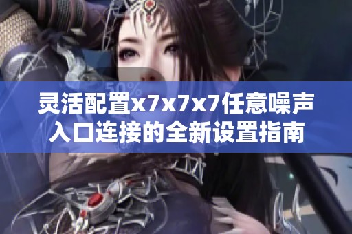 灵活配置x7x7x7任意噪声入口连接的全新设置指南