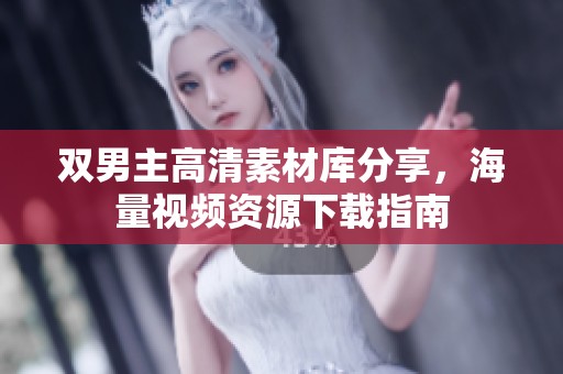 双男主高清素材库分享，海量视频资源下载指南
