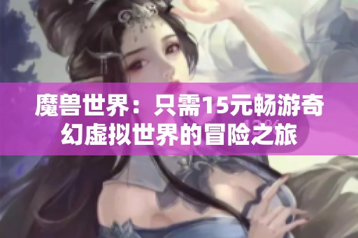 魔兽世界：只需15元畅游奇幻虚拟世界的冒险之旅