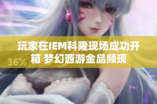 玩家在IEM科隆现场成功开箱 梦幻西游金品频现