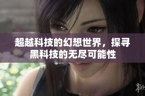 超越科技的幻想世界，探寻黑科技的无尽可能性