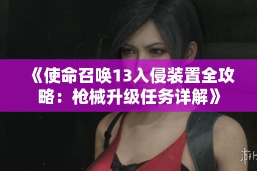 《使命召唤13入侵装置全攻略：枪械升级任务详解》