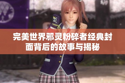 完美世界邪灵粉碎者经典封面背后的故事与揭秘