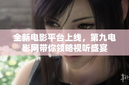 全新电影平台上线，第九电影网带你领略视听盛宴