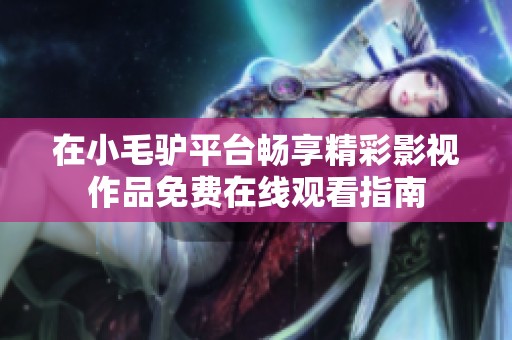 在小毛驴平台畅享精彩影视作品免费在线观看指南