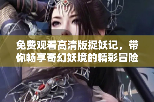 免费观看高清版捉妖记，带你畅享奇幻妖境的精彩冒险