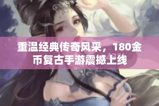 重温经典传奇风采，180金币复古手游震撼上线