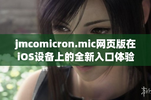 jmcomicron.mic网页版在iOS设备上的全新入口体验揭秘