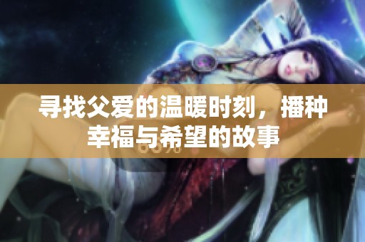 寻找父爱的温暖时刻，播种幸福与希望的故事