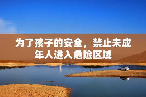 为了孩子的安全，禁止未成年人进入危险区域