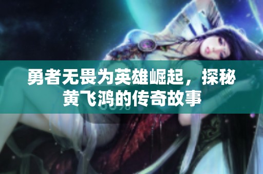 勇者无畏为英雄崛起，探秘黄飞鸿的传奇故事