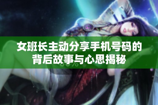女班长主动分享手机号码的背后故事与心思揭秘