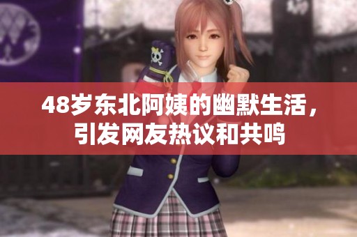 48岁东北阿姨的幽默生活，引发网友热议和共鸣