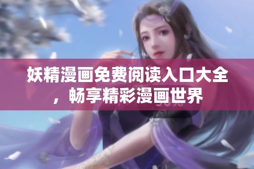 妖精漫画免费阅读入口大全，畅享精彩漫画世界