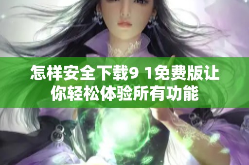 怎样安全下载9 1免费版让你轻松体验所有功能