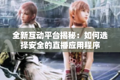 全新互动平台揭秘：如何选择安全的直播应用程序