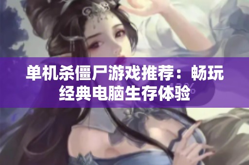 单机杀僵尸游戏推荐：畅玩经典电脑生存体验