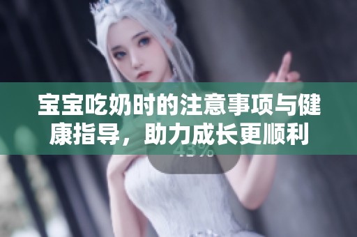 宝宝吃奶时的注意事项与健康指导，助力成长更顺利
