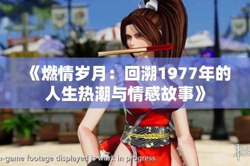 《燃情岁月：回溯1977年的人生热潮与情感故事》