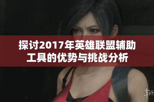 探讨2017年英雄联盟辅助工具的优势与挑战分析