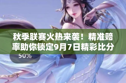 秋季联赛火热来袭！精准赔率助你锁定9月7日精彩比分推荐