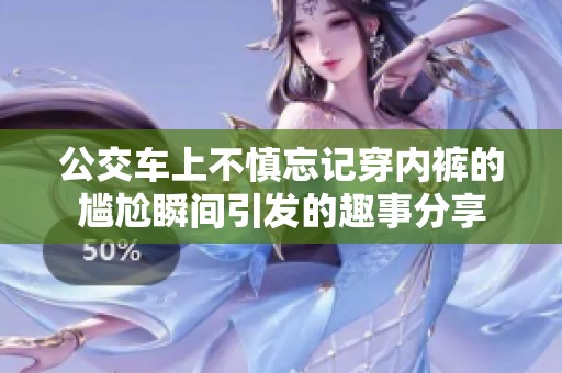 公交车上不慎忘记穿内裤的尴尬瞬间引发的趣事分享