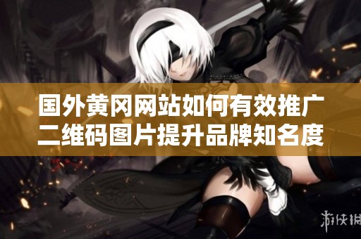 国外黄冈网站如何有效推广二维码图片提升品牌知名度