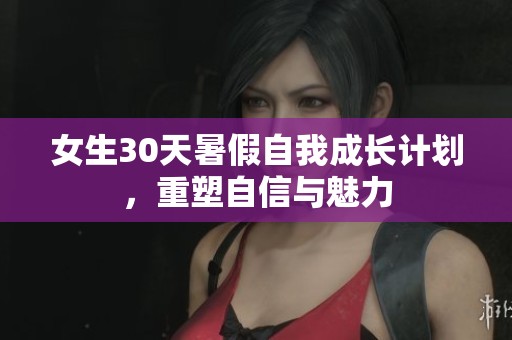 女生30天暑假自我成长计划，重塑自信与魅力