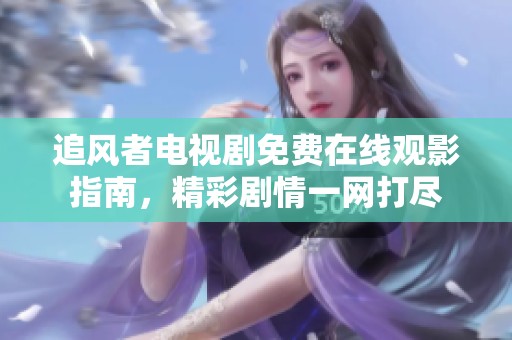 追风者电视剧免费在线观影指南，精彩剧情一网打尽
