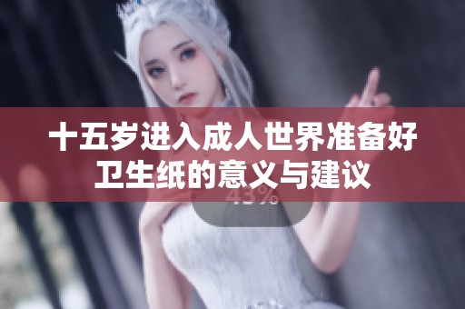 十五岁进入成人世界准备好卫生纸的意义与建议