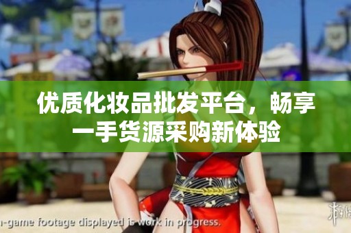 优质化妆品批发平台，畅享一手货源采购新体验