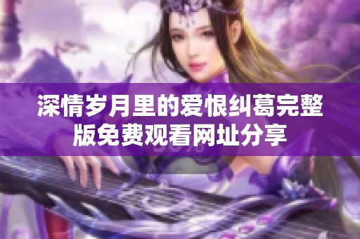 深情岁月里的爱恨纠葛完整版免费观看网址分享