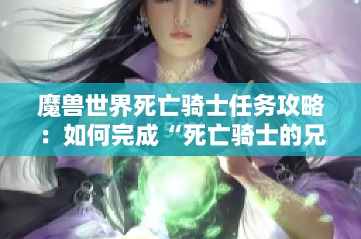 魔兽世界死亡骑士任务攻略：如何完成“死亡骑士的兄弟情谊”？