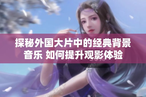 探秘外国大片中的经典背景音乐 如何提升观影体验
