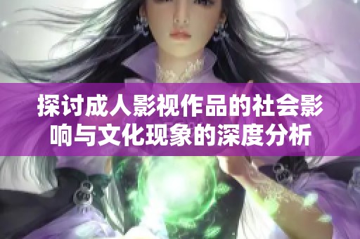 探讨成人影视作品的社会影响与文化现象的深度分析