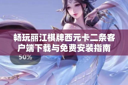畅玩丽江棋牌西元卡二条客户端下载与免费安装指南