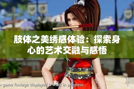 肢体之美绣感体验：探索身心的艺术交融与感悟