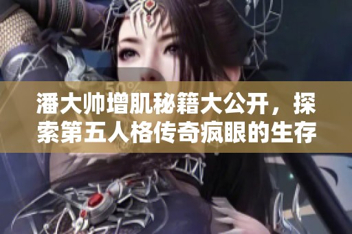 潘大帅增肌秘籍大公开，探索第五人格传奇疯眼的生存之道
