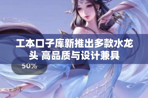 工本口子库新推出多款水龙头 高品质与设计兼具