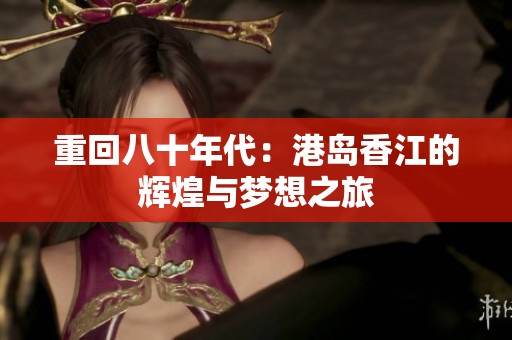 重回八十年代：港岛香江的辉煌与梦想之旅