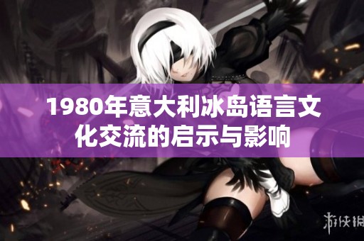 1980年意大利冰岛语言文化交流的启示与影响