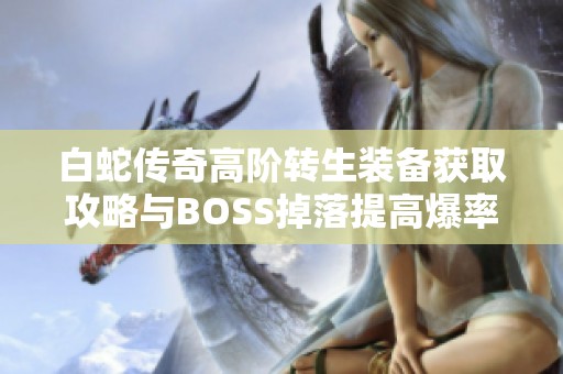 白蛇传奇高阶转生装备获取攻略与BOSS掉落提高爆率解析