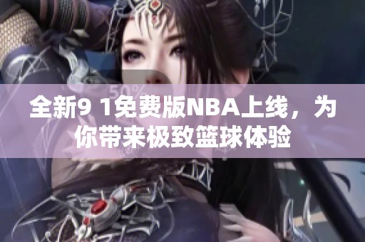全新9 1免费版NBA上线，为你带来极致篮球体验