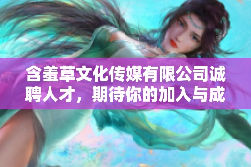 含羞草文化传媒有限公司诚聘人才，期待你的加入与成长