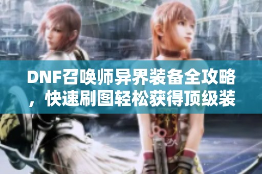 DNF召唤师异界装备全攻略，快速刷图轻松获得顶级装备技巧分享