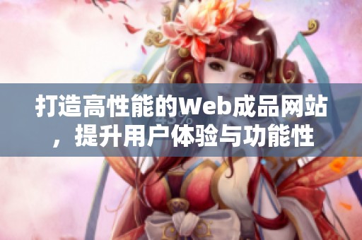 打造高性能的Web成品网站，提升用户体验与功能性