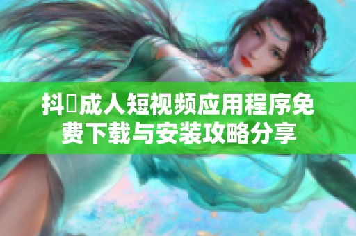 抖抈成人短视频应用程序免费下载与安装攻略分享