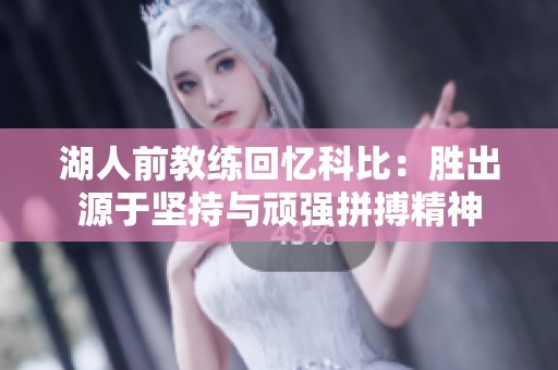 湖人前教练回忆科比：胜出源于坚持与顽强拼搏精神