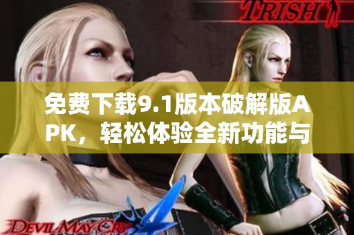 免费下载9.1版本破解版APK，轻松体验全新功能与优化